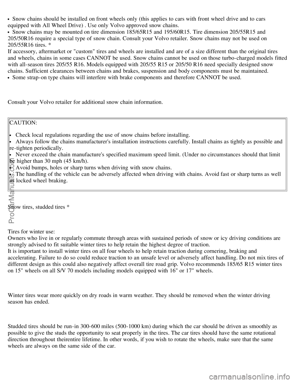 VOLVO V70 1998  Owners Manual Snow chains should be  installed on front  wheels only (this applies to cars with front  wheel drive and  to cars
equipped with All Wheel Drive) . Use only Volvo approved snow chains.
Snow chains may 