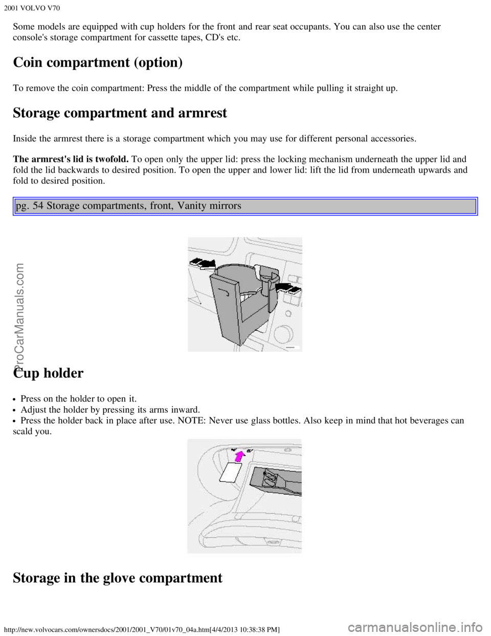 VOLVO V70 2001  Owners Manual 2001 VOLVO V70
http://new.volvocars.com/ownersdocs/2001/2001_V70/01v70_04a.htm[4/4/2013 10:38:38 PM]
Some models are equipped with cup  holders  for the front  and  rear seat occupants. You can also u