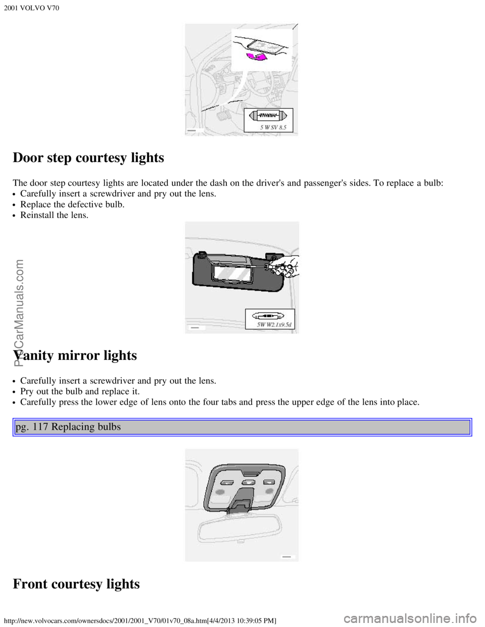 VOLVO V70 2001  Owners Manual 2001 VOLVO V70
http://new.volvocars.com/ownersdocs/2001/2001_V70/01v70_08a.htm[4/4/2013 10:39:05 PM]
Door step courtesy lights
The door step courtesy lights are located under the dash on the drivers 