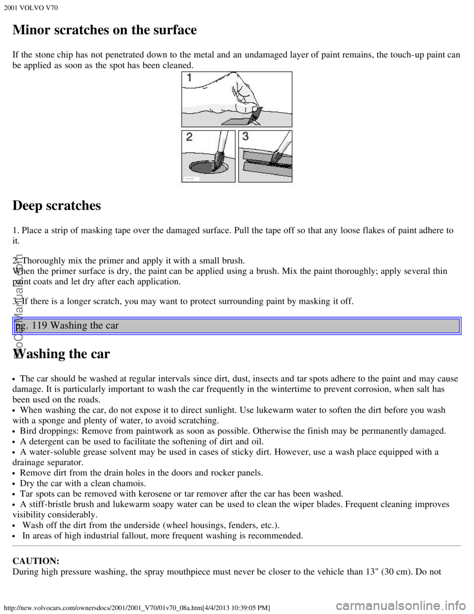 VOLVO V70 2001  Owners Manual 2001 VOLVO V70
http://new.volvocars.com/ownersdocs/2001/2001_V70/01v70_08a.htm[4/4/2013 10:39:05 PM]
Minor scratches on the surface
If the stone chip has not penetrated down to the metal and  an  unda