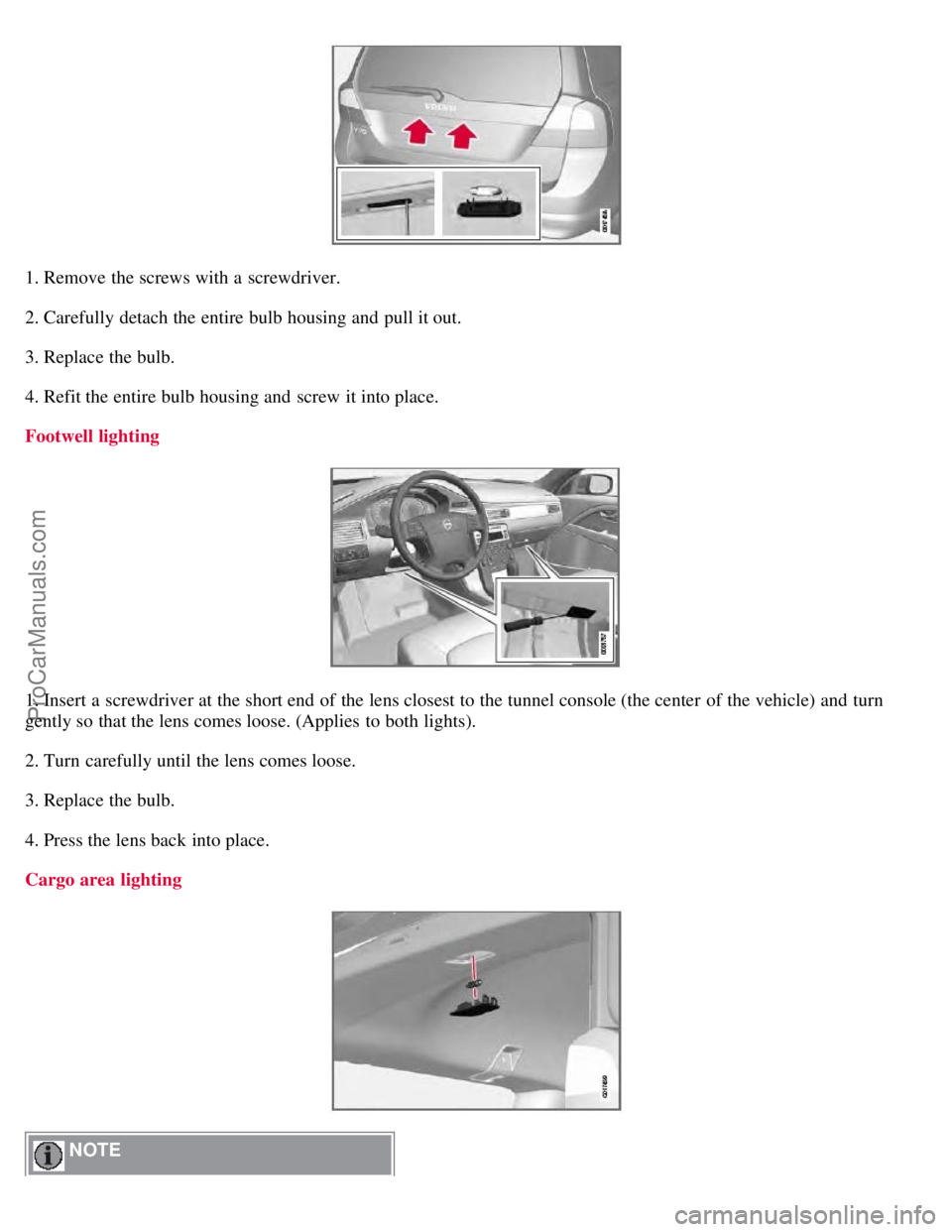 VOLVO V70 2008  Owners Manual 1. Remove the screws with a  screwdriver.
2. Carefully detach the entire bulb housing and  pull it out.
3. Replace the bulb.
4. Refit the entire bulb housing and  screw it into place.
Footwell lightin
