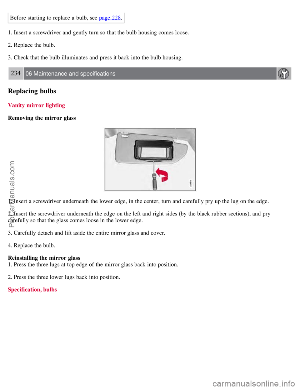 VOLVO V70 2008  Owners Manual Before starting to replace  a  bulb, see page 228.
1. Insert a  screwdriver and  gently turn so that the bulb housing comes loose.
2. Replace the bulb.
3. Check that the bulb illuminates  and  press i