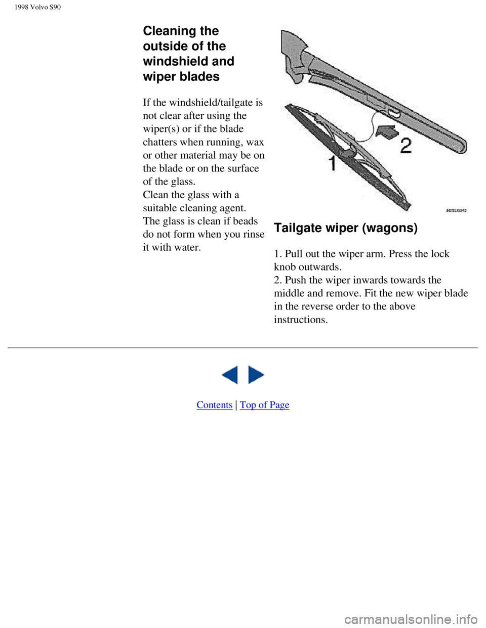 VOLVO V90 1998  Owners Manual 
1998 Volvo S90
 Cleaning the 
outside of the 
windshield and 
wiper blades
 
 
If the windshield/tailgate is 
not clear after using the 
wiper(s) or if the blade 
chatters when running, wax 
or other