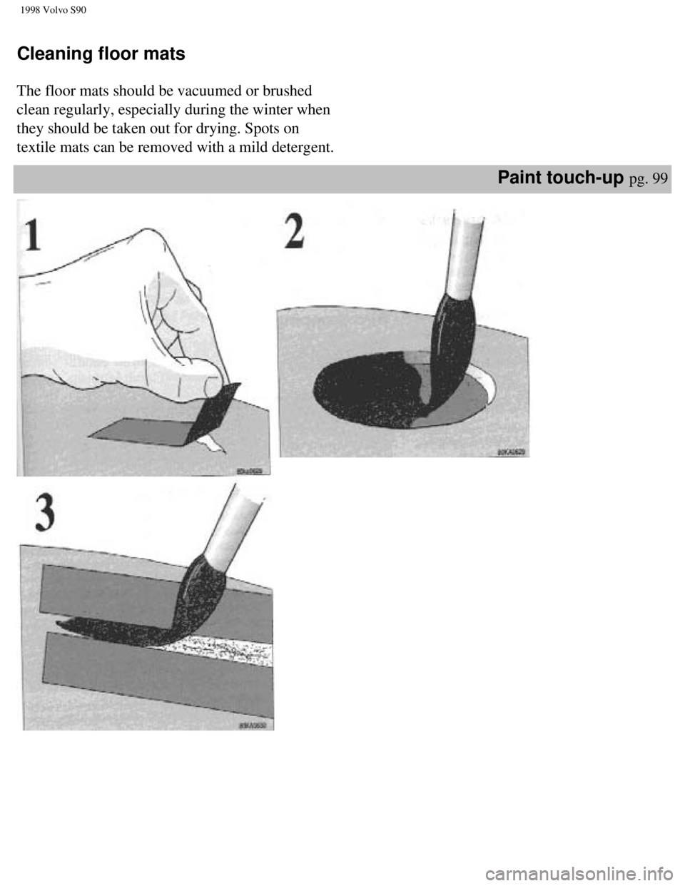 VOLVO V90 1998  Owners Manual 
1998 Volvo S90
 
Cleaning floor mats  
 
The floor mats should be vacuumed or brushed 
clean regularly, especially during the winter when 
they should be taken out for drying. Spots on 
textile mats 