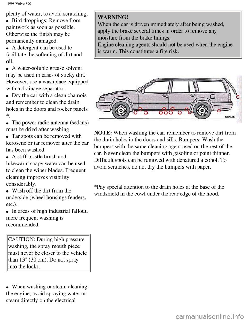 VOLVO V90 1998  Owners Manual 
1998 Volvo S90
plenty of water, to avoid scratching.  
l     Bird droppings: Remove from 
paintwork as soon as possible. 
Otherwise the finish may be 
permanently damaged.  
l     A detergent can be 