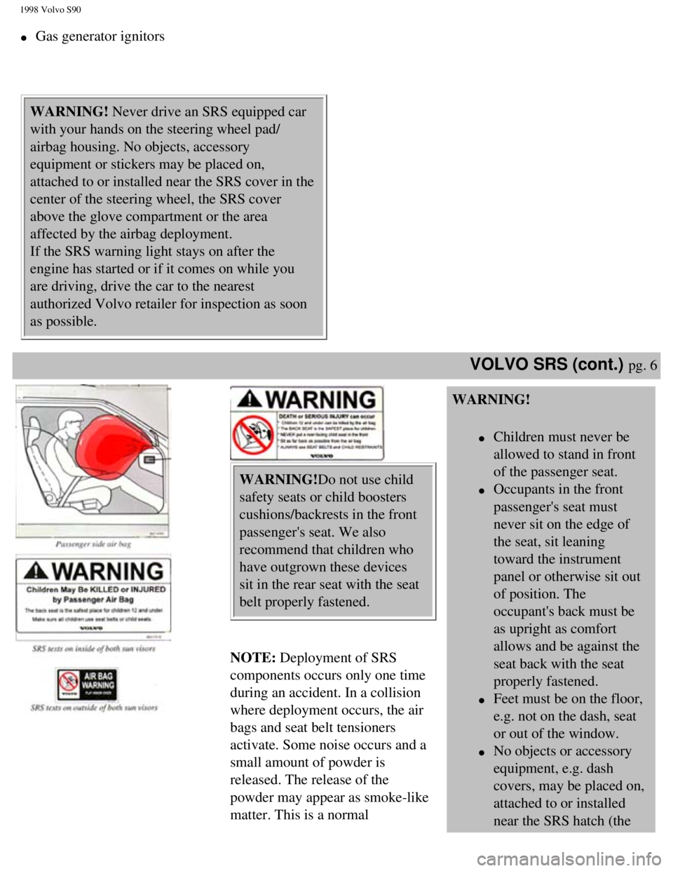 VOLVO V90 1998  Owners Manual 
1998 Volvo S90
l     Gas generator ignitors 
 
  WARNING! Never drive an SRS equipped car 
with your hands on the steering wheel pad/
airbag housing. No objects, accessory 
equipment or stickers may 