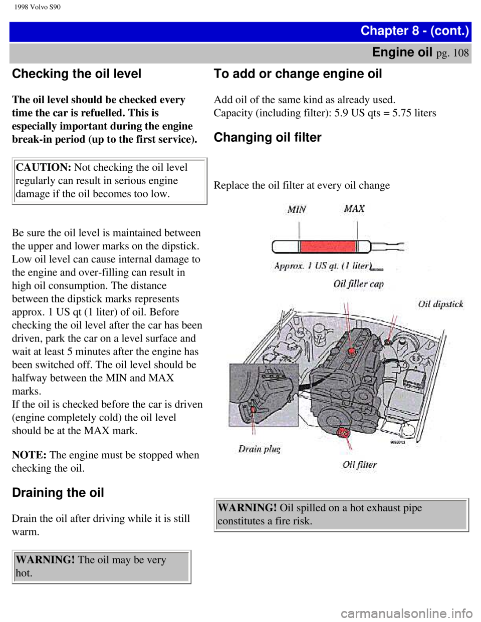 VOLVO V90 1998  Owners Manual 
1998 Volvo S90
Chapter 8 - (cont.)Engine oil 
pg. 108 
Checking the oil level  
 
The oil level should be checked every 
time the car is refuelled. This is 
especially important during the engine 
br