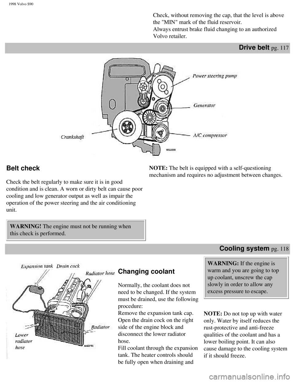 VOLVO V90 1998  Owners Manual 
1998 Volvo S90
Check, without removing the cap, that the level is above 
the "MIN" mark of the fluid reservoir.  
Always entrust brake fluid changing to an authorized 
Volvo retailer.
Drive belt pg. 