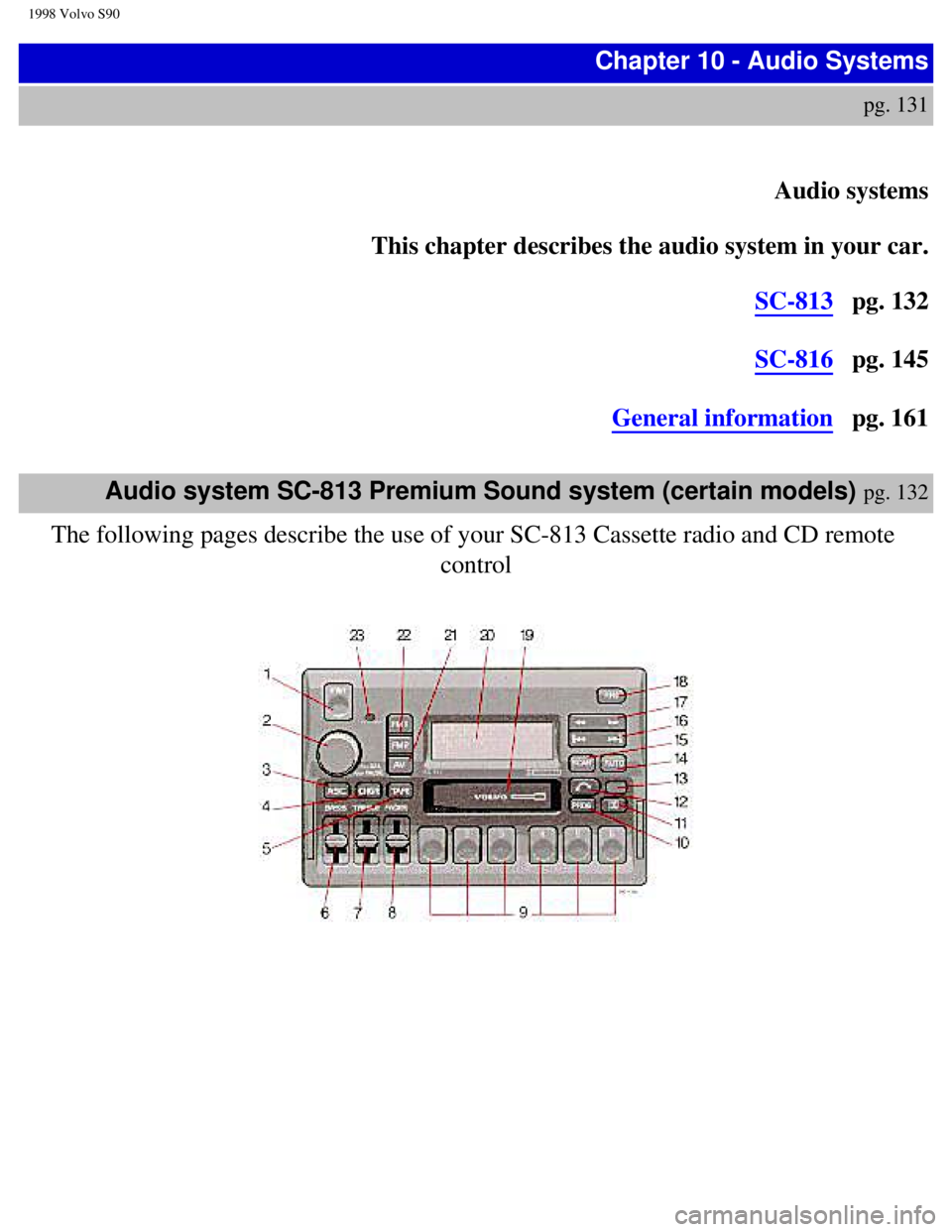 VOLVO V90 1998  Owners Manual 
1998 Volvo S90
Chapter 10 - Audio Systems 
pg. 131 
 
 
Audio systems   
This chapter describes the audio system in your car.    
SC-813   pg. 132 
 
SC-816   pg. 145  
General information   pg. 161 