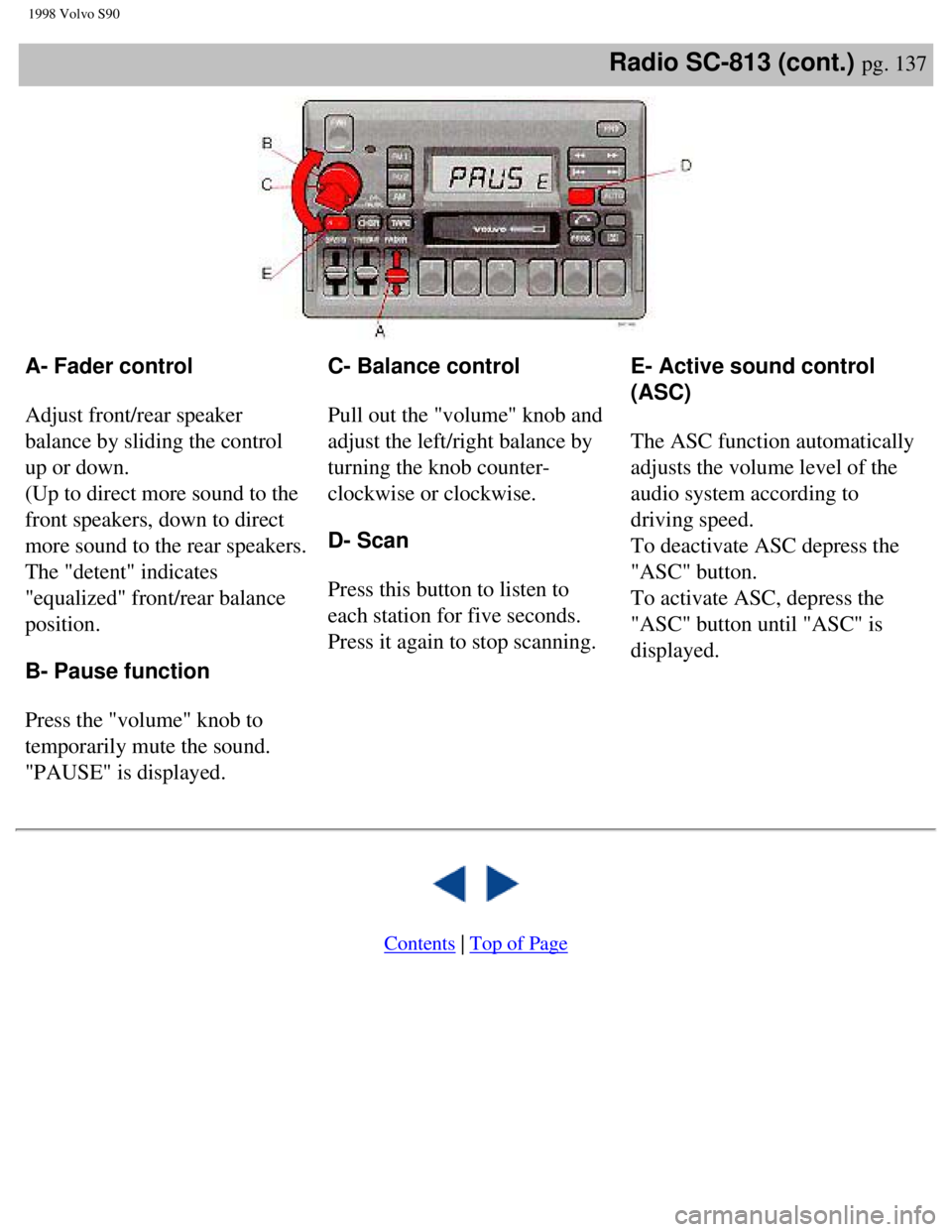 VOLVO V90 1998  Owners Manual 
1998 Volvo S90
Radio SC-813 (cont.) pg. 137 
A- Fader control 
 
Adjust front/rear speaker 
balance by sliding the control 
up or down.  
(Up to direct more sound to the 
front speakers, down to dire