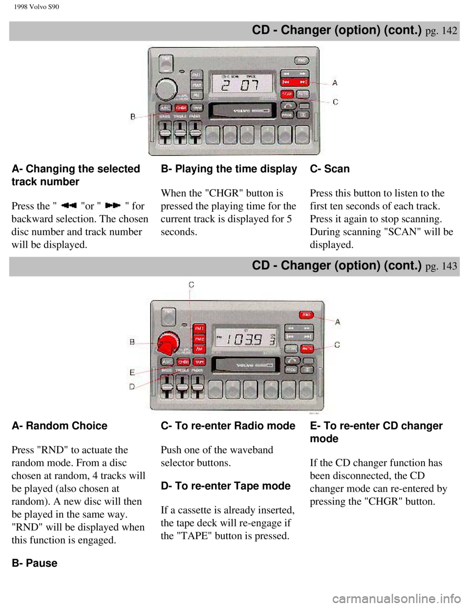 VOLVO V90 1998  Owners Manual 
1998 Volvo S90
CD - Changer (option) (cont.) pg. 142 
A- Changing the selected 
track number 
 
Press the " 
 "or "  " for 
backward selection. The chosen 
disc number and track number 
will be displ