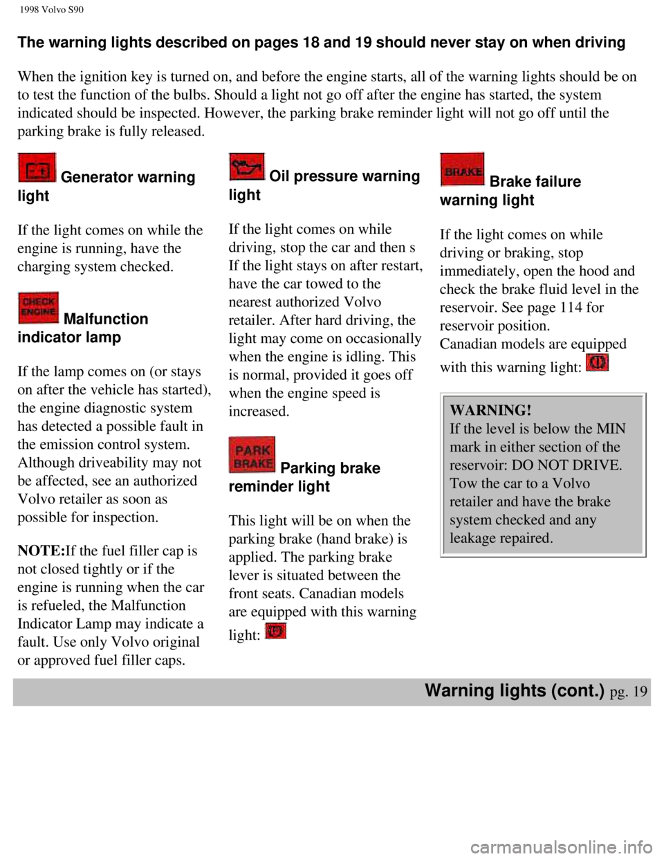 VOLVO V90 1998  Owners Manual 
1998 Volvo S90
The warning lights described on pages 18 and 19 should never stay on whe\
n driving 
 
When the ignition key is turned on, and before the engine starts, all of\
 the warning lights sho