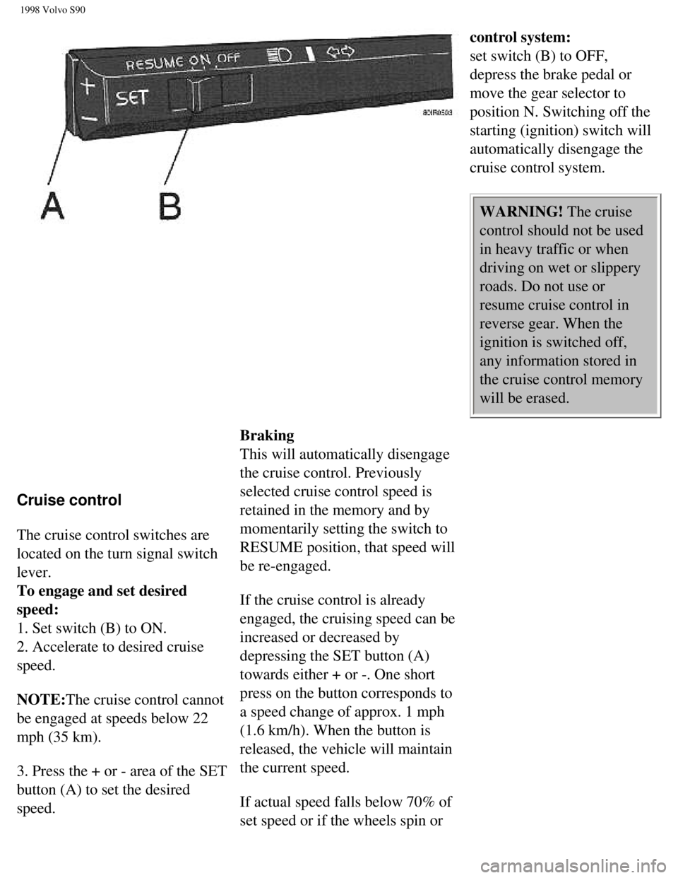 VOLVO V90 1998  Owners Manual 
1998 Volvo S90
control system:  
set switch (B) to OFF, 
depress the brake pedal or 
move the gear selector to 
position N. Switching off the 
starting (ignition) switch will 
automatically disengage