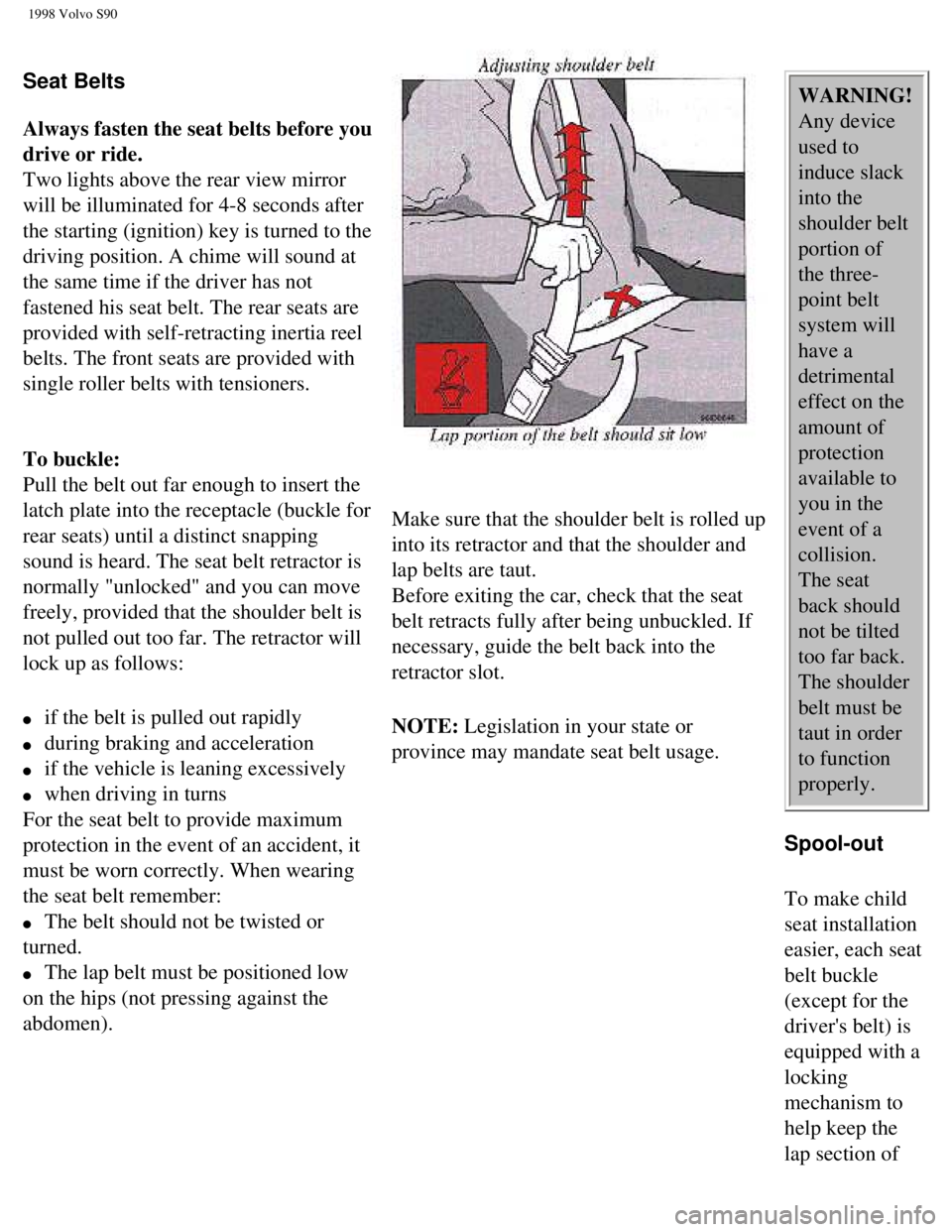 VOLVO V90 1998  Owners Manual 
1998 Volvo S90
 
Seat Belts 
 
Always fasten the seat belts before you 
drive or ride.  
Two lights above the rear view mirror 
will be illuminated for 4-8 seconds after 
the starting (ignition) key 