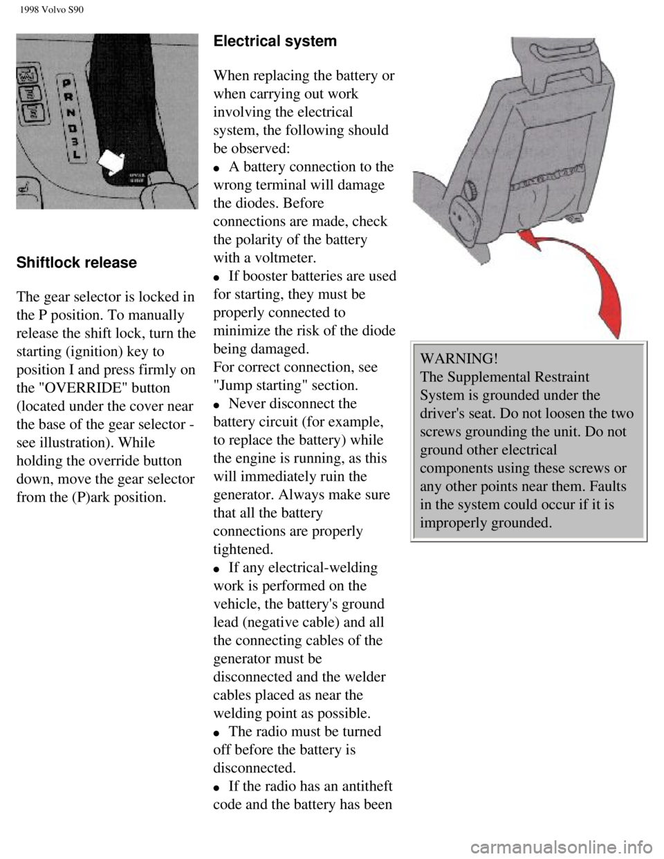 VOLVO V90 1998 Owners Manual
1998 Volvo S90
Shiftlock release
The gear selector is locked in
the P position. To manually
release the shift lock, turn the
starting (ignition) key to
position I and press firmly on VOLVO V90 1998 Owners Manual
1998 Volvo S90
Shiftlock release
The gear selector is locked in
the P position. To manually
release the shift lock, turn the
starting (ignition) key to
position I and press firmly on