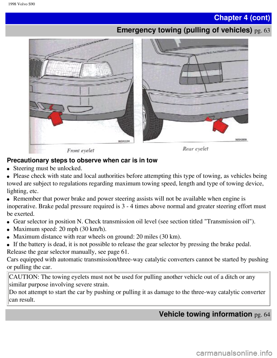 VOLVO V90 1998  Owners Manual 
1998 Volvo S90
Chapter 4 (cont)
Emergency towing (pulling of vehicles) 
pg. 63 
Precautionary steps to observe when car is in tow  
l     Steering must be unlocked.  
l     Please check with state an