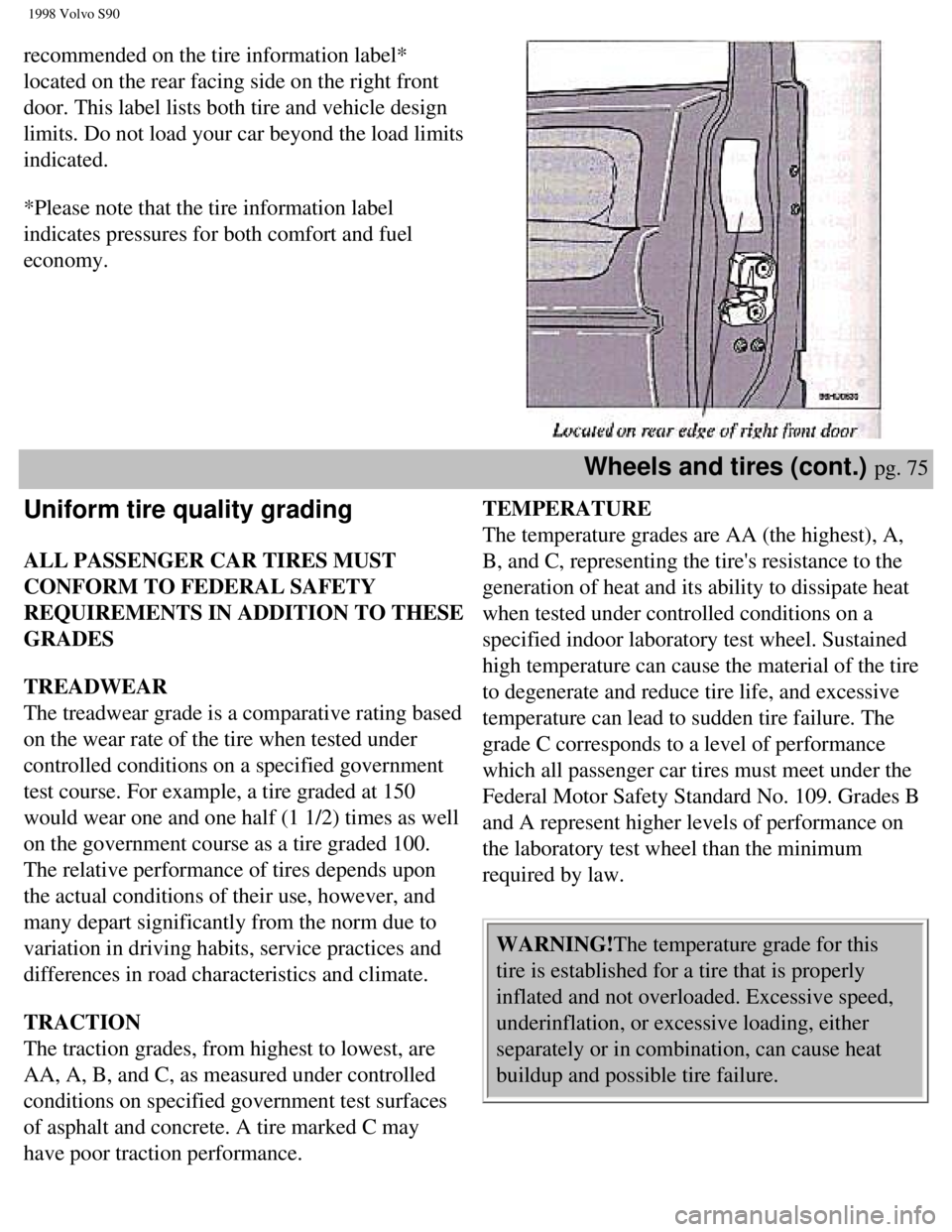 VOLVO V90 1998  Owners Manual 
1998 Volvo S90
recommended on the tire information label* 
located on the rear facing side on the right front 
door. This label lists both tire and vehicle design 
limits. Do not load your car beyond