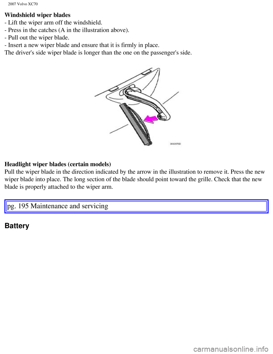 VOLVO XC70 2007  Owners Manual 
2007 Volvo XC70 
Windshield wiper blades 
- Lift the wiper arm off the windshield. 
- Press in the catches (A in the illustration above). 
- Pull out the wiper blade. 
- Insert a new wiper blade and 