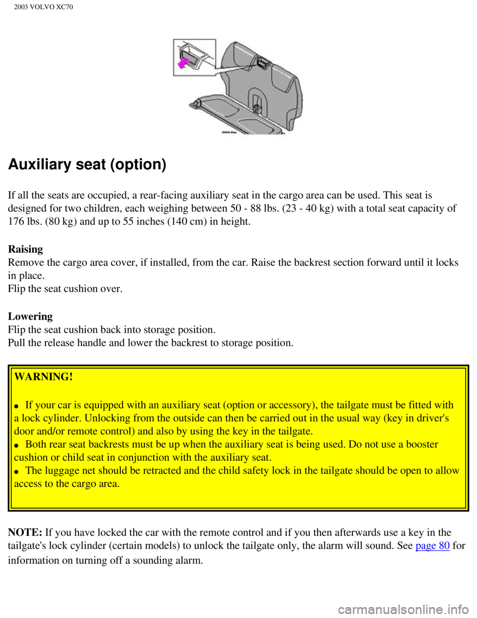 VOLVO XC70 2003  Owners Manual 
2003 VOLVO XC70
Auxiliary seat (option)
If all the seats are occupied, a rear-facing auxiliary seat in the cargo\
 area can be used. This seat is 
designed for two children, each weighing between 50 