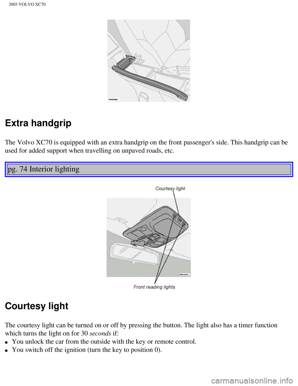VOLVO XC70 2003  Owners Manual 
2003 VOLVO XC70
Extra handgrip
The Volvo XC70 is equipped with an extra handgrip on the front passenger\
s side. This handgrip can be 
used for added support when travelling on unpaved roads, etc.  