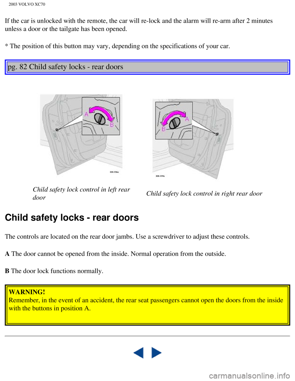 VOLVO XC70 2003  Owners Manual 
2003 VOLVO XC70
If the car is unlocked with the remote, the car will re-lock and the ala\
rm will re-arm after 2 minutes 
unless a door or the tailgate has been opened. 
* The position of this button