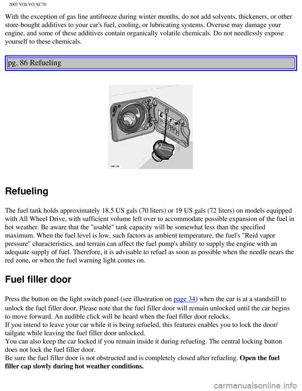 VOLVO XC70 2003  Owners Manual 
2003 VOLVO XC70
With the exception of gas line antifreeze during winter months, do not a\
dd solvents, thickeners, or other 
store-bought additives to your cars fuel, cooling, or lubricating syste\

