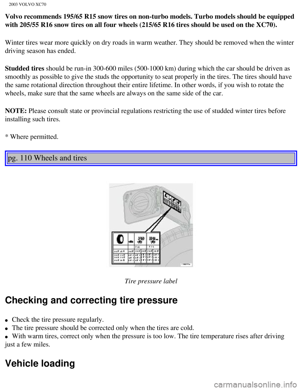 VOLVO XC70 2003  Owners Manual 
2003 VOLVO XC70
Volvo recommends 195/65 R15 snow tires on non-turbo models. Turbo models\
 should be equipped 
with 205/55 R16 snow tires on all four wheels (215/65 R16 tires should \
be used on the 