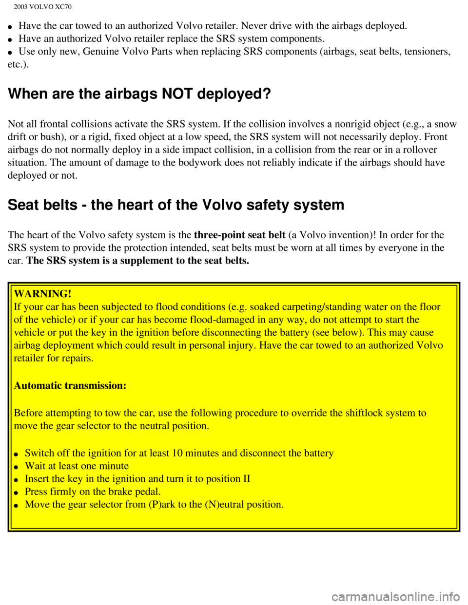 VOLVO XC70 2003  Owners Manual 
2003 VOLVO XC70
l     Have the car towed to an authorized Volvo retailer. Never drive with the\
 airbags deployed. 
l     Have an authorized Volvo retailer replace the SRS system components. 
l     U