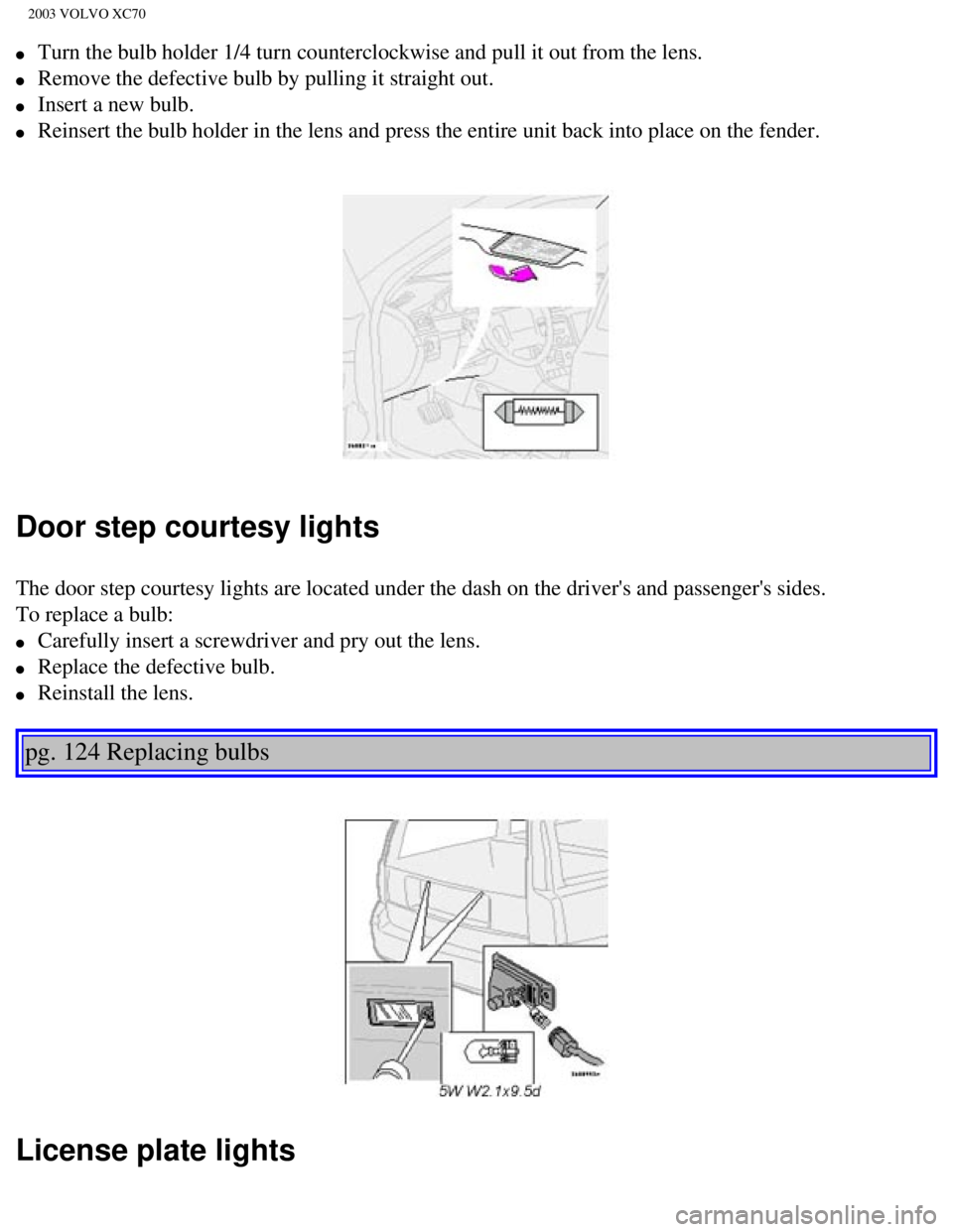VOLVO XC70 2003  Owners Manual 
2003 VOLVO XC70
l     Turn the bulb holder 1/4 turn counterclockwise and pull it out from the \
lens. 
l     Remove the defective bulb by pulling it straight out. 
l     Insert a new bulb. 
l     Rei