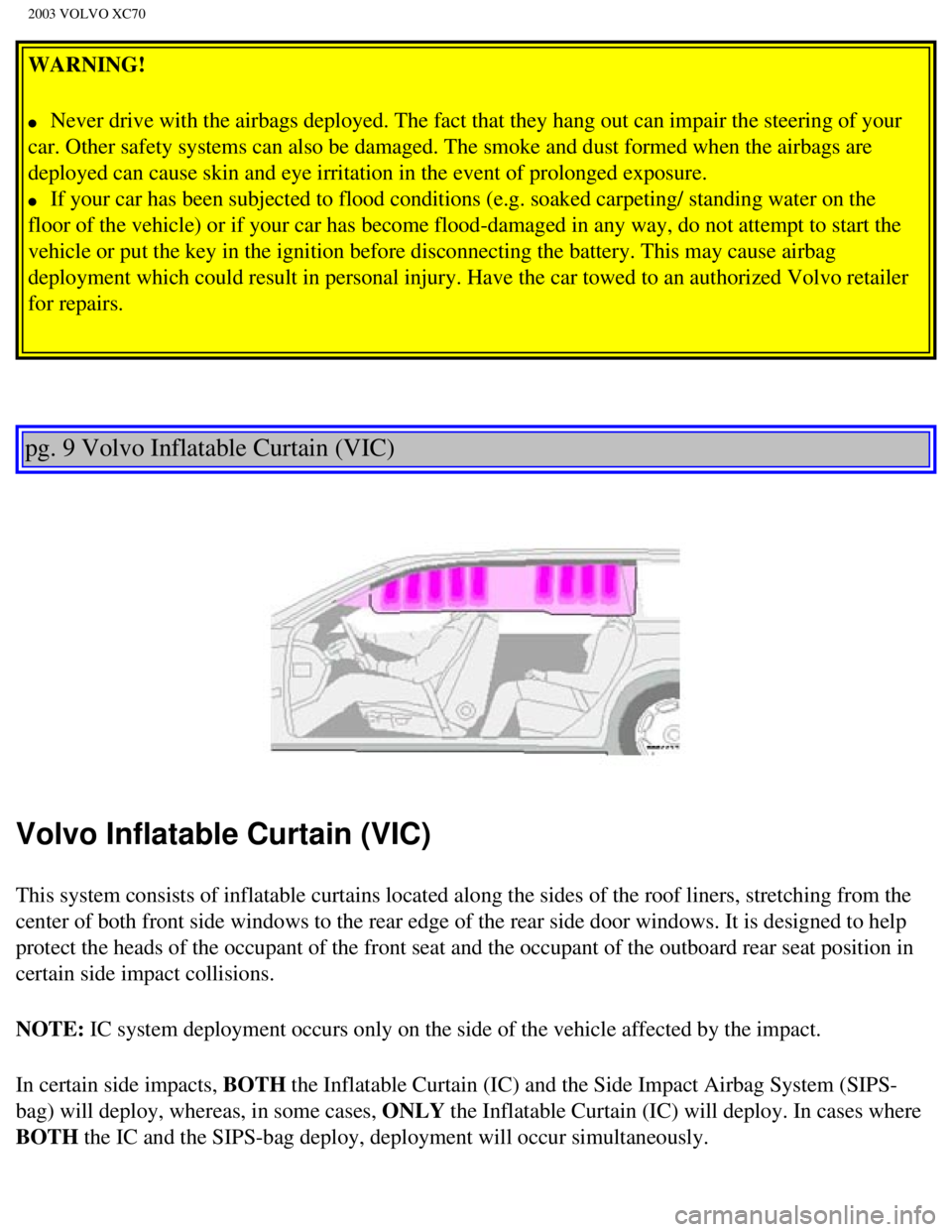 VOLVO XC70 2003  Owners Manual 
2003 VOLVO XC70
WARNING! 
l     Never drive with the airbags deployed. The fact that they hang out can i\
mpair the steering of your 
car. Other safety systems can also be damaged. The smoke and dust