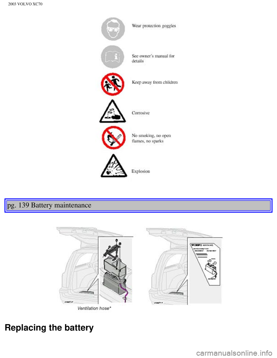 VOLVO XC70 2003  Owners Manual 
2003 VOLVO XC70
 
 
pg. 139 Battery maintenance 
 
Replacing the battery
file:///K|/ownersdocs/2003/2003_XC70/03xc70_08b.htm (13 of 16)12/30/20\
06 4:18:04 PM 