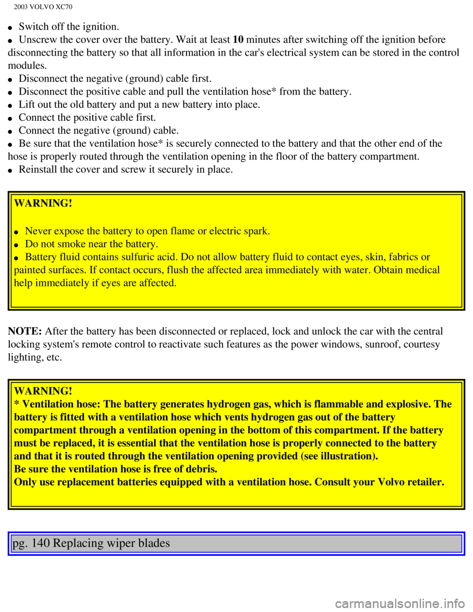 VOLVO XC70 2003  Owners Manual 
2003 VOLVO XC70
l     Switch off the ignition. 
l     Unscrew the cover over the battery. Wait at least 10 minutes after switching off the ignition before 
disconnecting the battery so that all infor