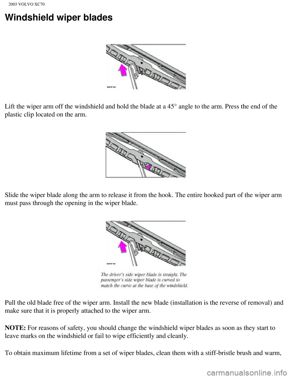 VOLVO XC70 2003  Owners Manual 
2003 VOLVO XC70
Windshield wiper blades
 
Lift the wiper arm off the windshield and hold the blade at a 45° ang\
le to the arm. Press the end of the 
plastic clip located on the arm.  
Slide the wip