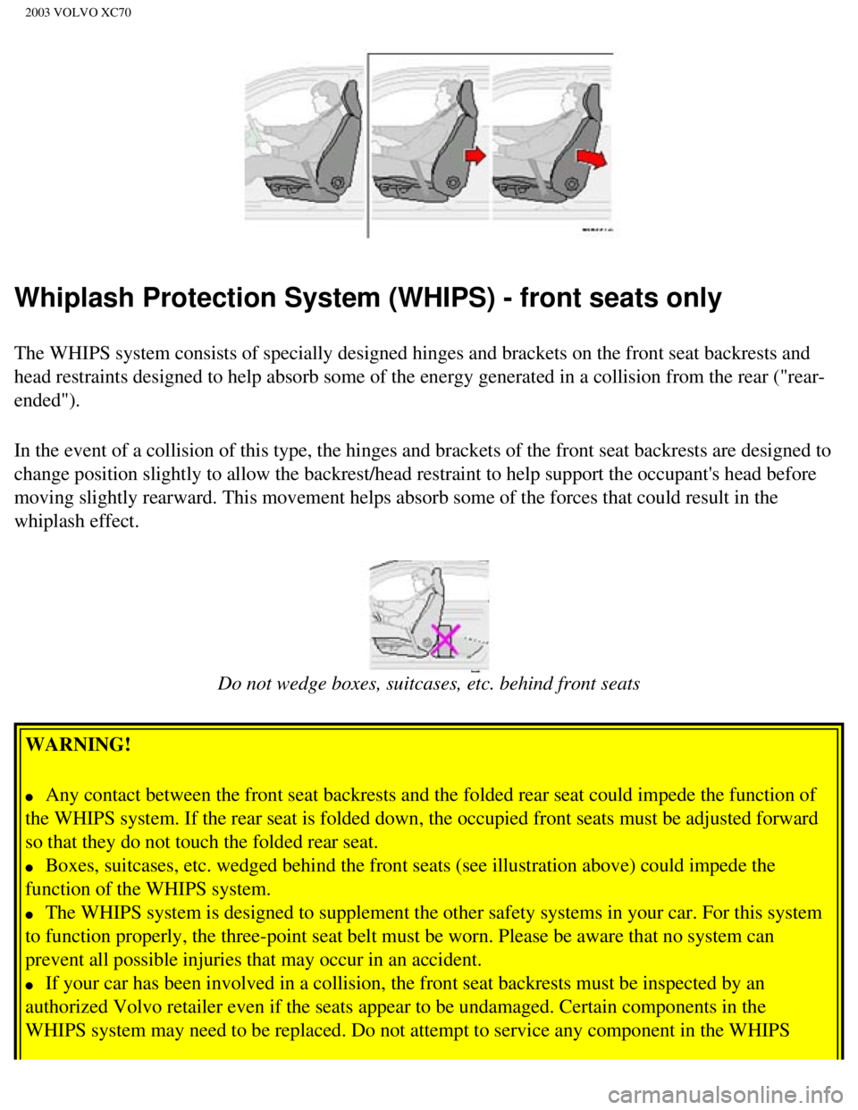 VOLVO XC70 2003  Owners Manual 
2003 VOLVO XC70
Whiplash Protection System (WHIPS) - front seats only
The WHIPS system consists of specially designed hinges and brackets on t\
he front seat backrests and 
head restraints designed t