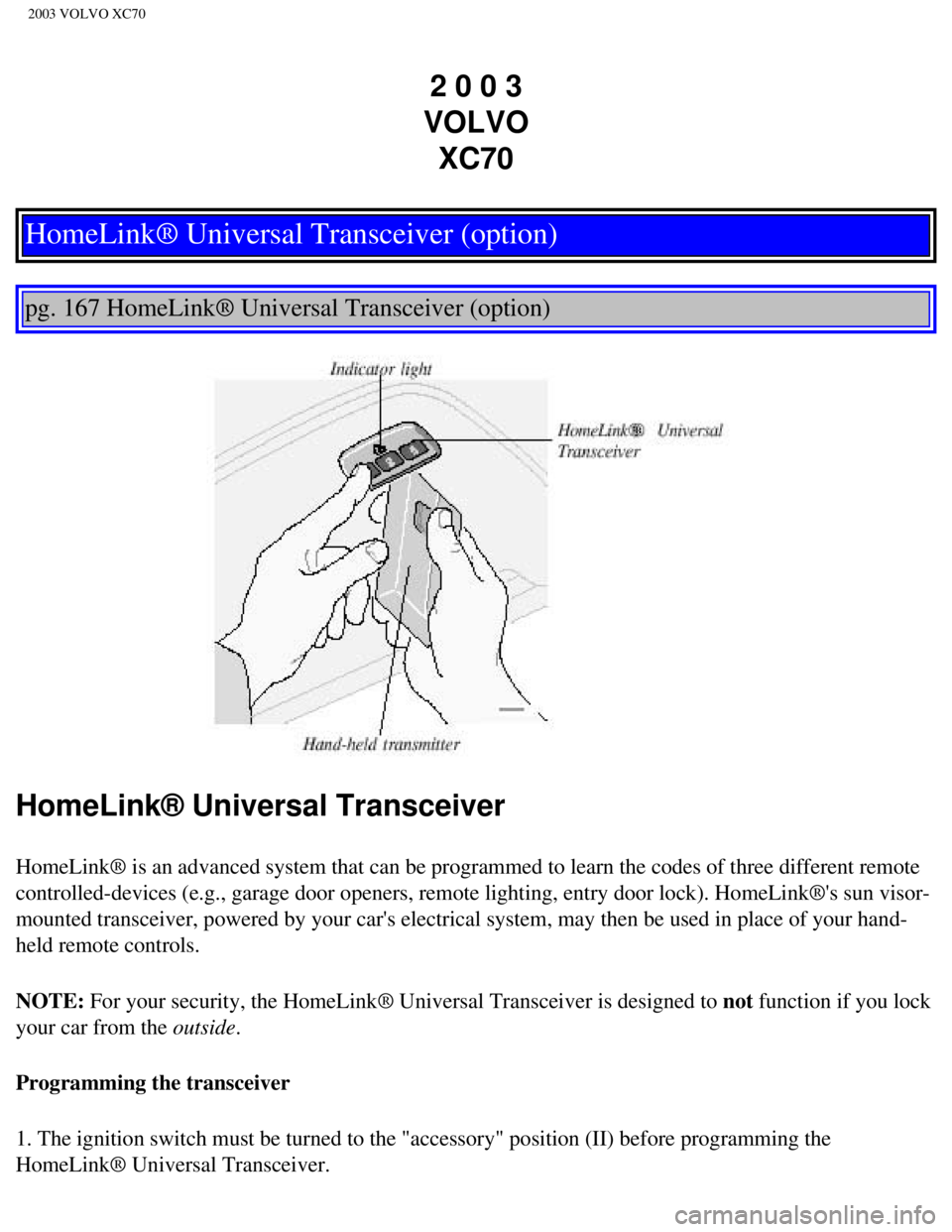 VOLVO XC70 2003  Owners Manual 
2003 VOLVO XC70
2 0 0 3  
VOLVO  XC70
HomeLink® Universal Transceiver (option)
 
 
pg. 167 HomeLink® Universal Transceiver (option) 
 
HomeLink® Universal Transceiver
HomeLink® is an advanced sys