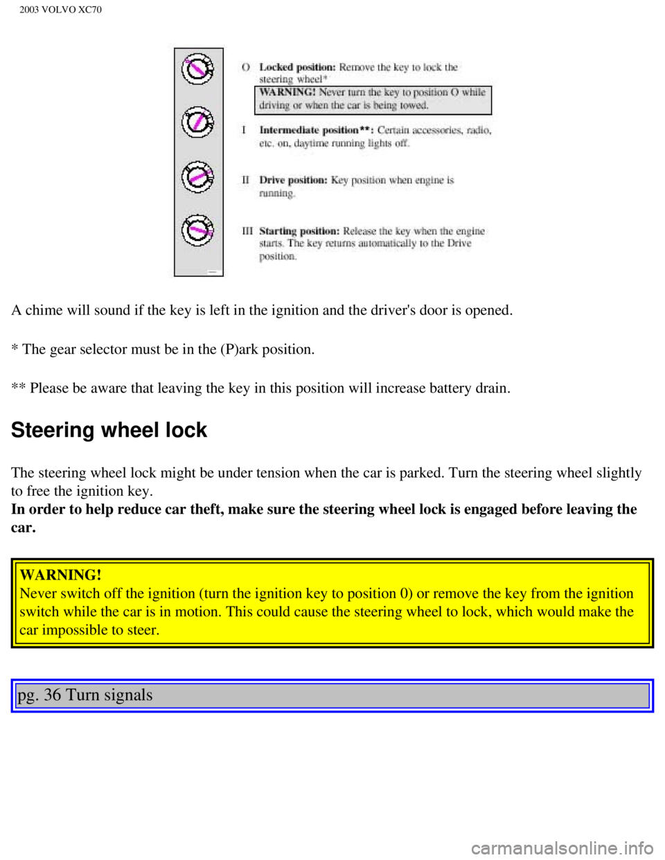 VOLVO XC70 2003  Owners Manual 
2003 VOLVO XC70
 
A chime will sound if the key is left in the ignition and the drivers d\
oor is opened.
* The gear selector must be in the (P)ark position. 
** Please be aware that leaving the key