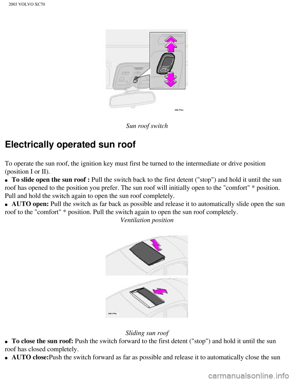VOLVO XC70 2003  Owners Manual 
2003 VOLVO XC70
 
 
Sun roof switch
Electrically operated sun roof
To operate the sun roof, the ignition key must first be turned to the in\
termediate or drive position 
(position I or II). 
l     T