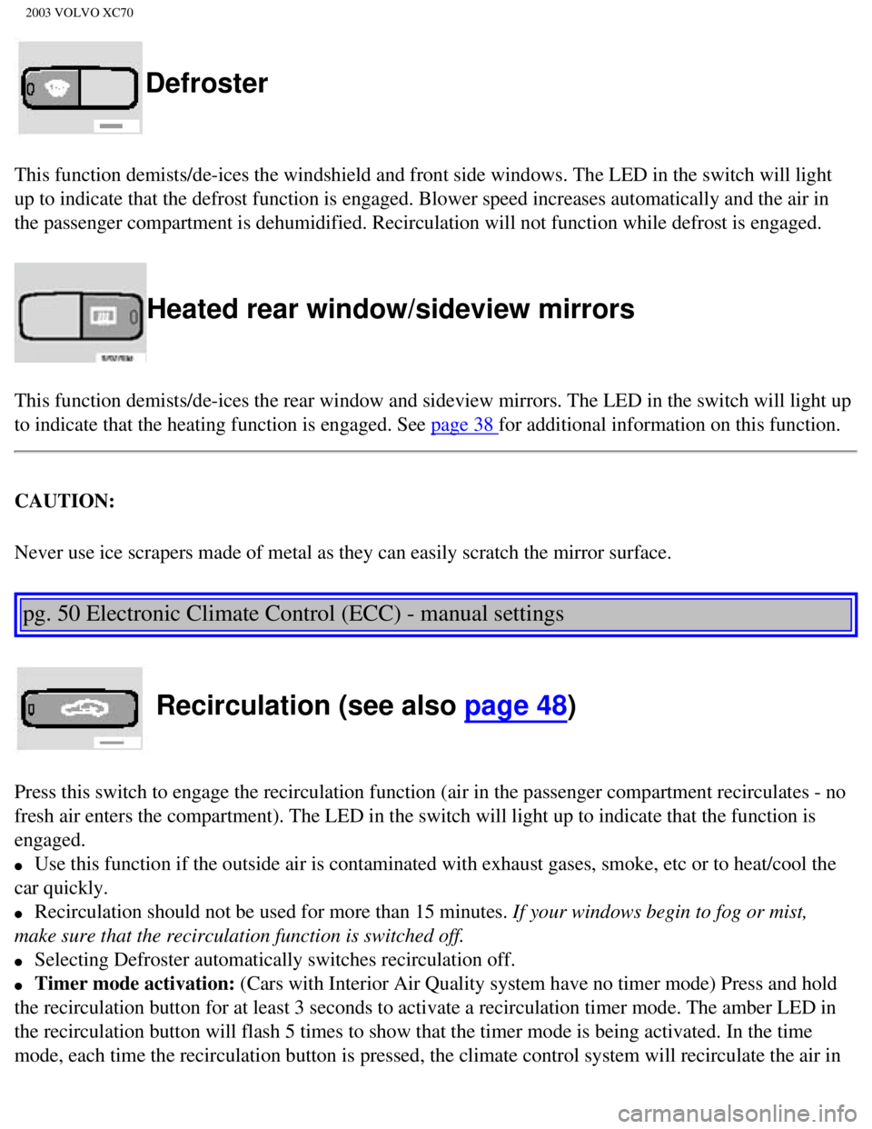 VOLVO XC70 2003 Owners Manual
2003 VOLVO XC70
Defroster
This function demists/de-ices the windshield and front side windows. The\
LED in the switch will light
up to indicate that the defrost function is engaged. Blower speed in VOLVO XC70 2003 Owners Manual
2003 VOLVO XC70
Defroster
This function demists/de-ices the windshield and front side windows. The\
LED in the switch will light
up to indicate that the defrost function is engaged. Blower speed in