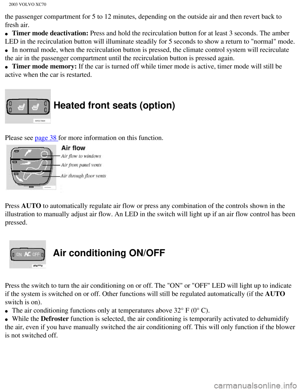 VOLVO XC70 2003  Owners Manual 
2003 VOLVO XC70
the passenger compartment for 5 to 12 minutes, depending on the outside \
air and then revert back to 
fresh air. 
l     Timer mode deactivation: Press and hold the recirculation butt