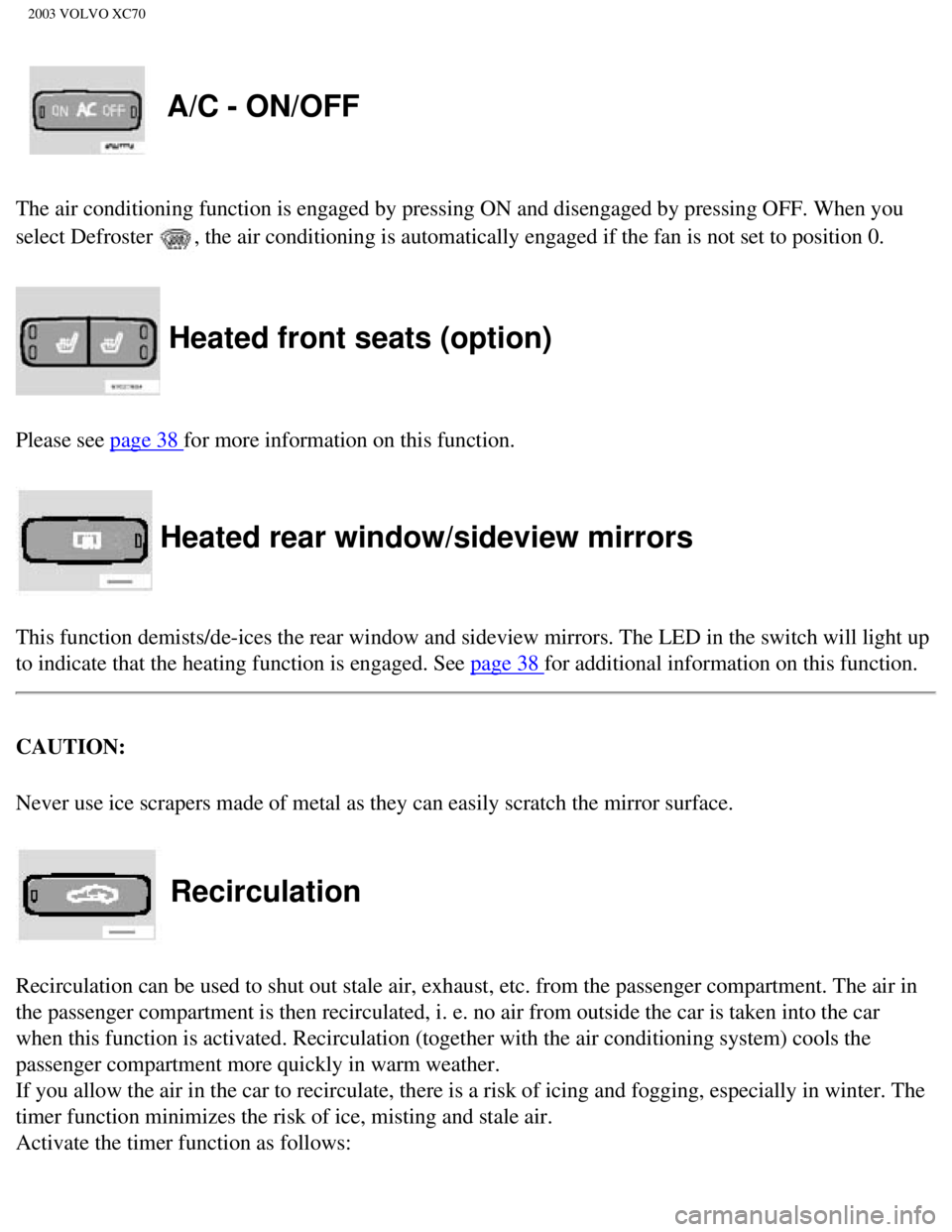 VOLVO XC70 2003 Owners Manual
2003 VOLVO XC70
A/C - ON/OFF
The air conditioning function is engaged by pressing ON and disengaged b\
y pressing OFF. When you
select Defroster
, the air conditioning is automatically engaged if VOLVO XC70 2003 Owners Manual
2003 VOLVO XC70
A/C - ON/OFF
The air conditioning function is engaged by pressing ON and disengaged b\
y pressing OFF. When you
select Defroster
, the air conditioning is automatically engaged if
