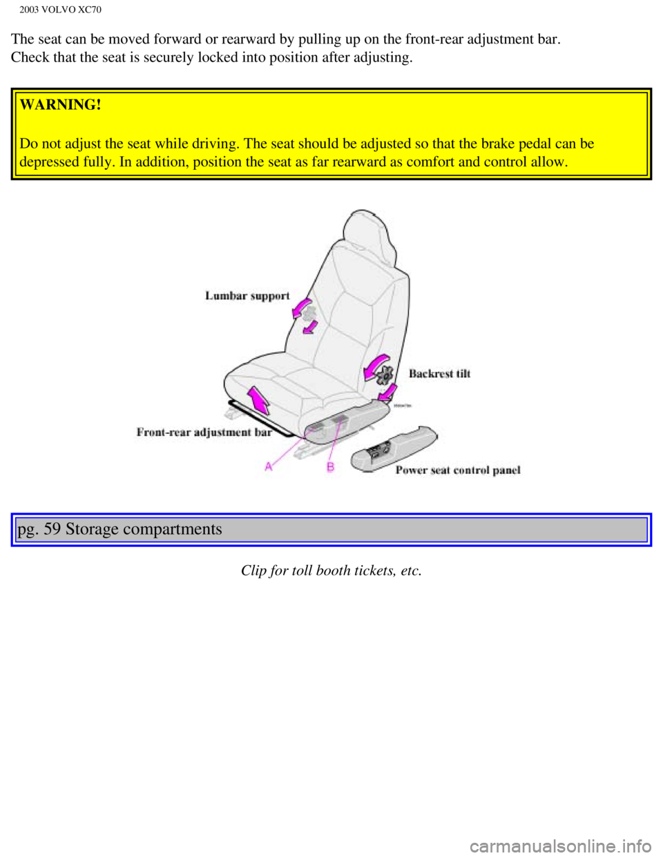VOLVO XC70 2003  Owners Manual 
2003 VOLVO XC70
The seat can be moved forward or rearward by pulling up on the front-rea\
r adjustment bar. 
Check that the seat is securely locked into position after adjusting. WARNING! 
Do not adj