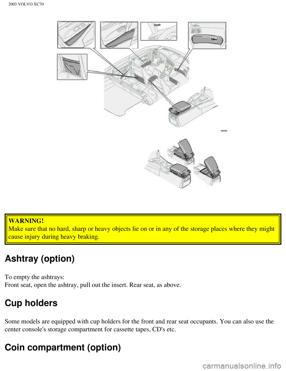 VOLVO XC70 2003  Owners Manual 
2003 VOLVO XC70
WARNING! 
Make sure that no hard, sharp or heavy objects lie on or in any of the s\
torage places where they might 
cause injury during heavy braking. 
Ashtray (option)
To empty the a