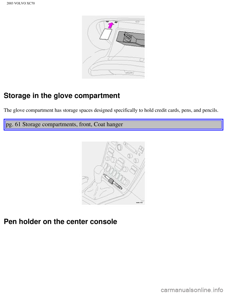 VOLVO XC70 2003  Owners Manual 
2003 VOLVO XC70
Storage in the glove compartment
The glove compartment has storage spaces designed specifically to hold c\
redit cards, pens, and pencils.  
 
pg. 61 Storage compartments, front, Coat