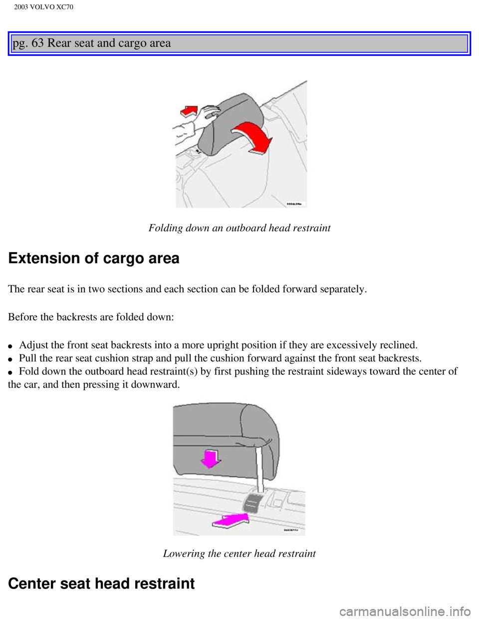 VOLVO XC70 2003  Owners Manual 
2003 VOLVO XC70
 
pg. 63 Rear seat and cargo area 
 
 
Folding down an outboard head restraint
Extension of cargo area
The rear seat is in two sections and each section can be folded forward \
separa