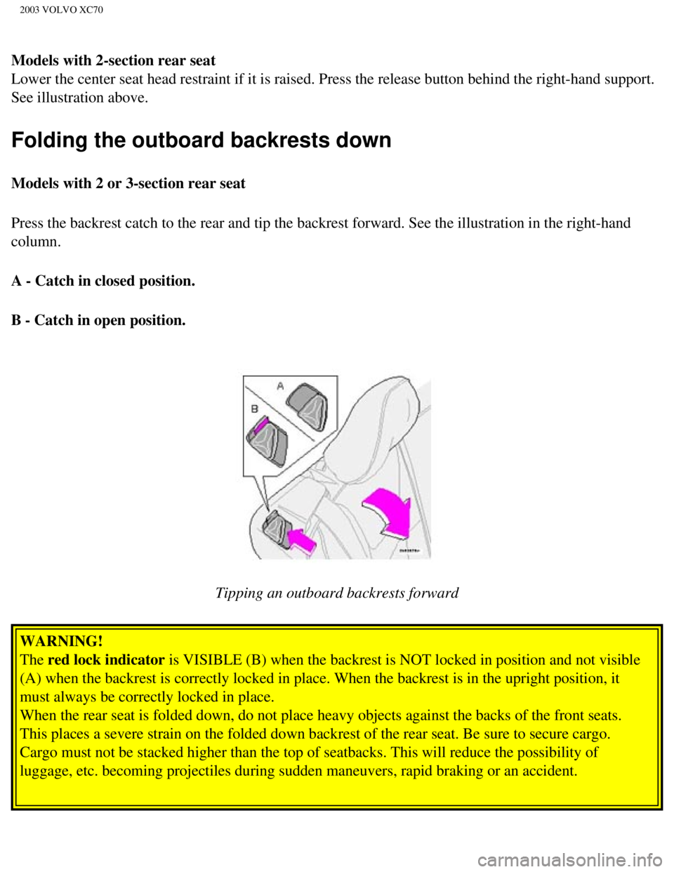 VOLVO XC70 2003  Owners Manual 
2003 VOLVO XC70
Models with 2-section rear seat 
Lower the center seat head restraint if it is raised. Press the release \
button behind the right-hand support. 
See illustration above.
Folding the o