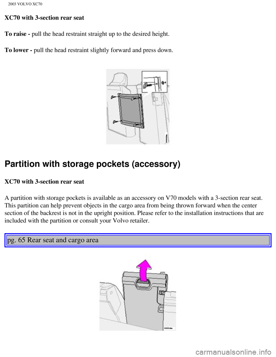 VOLVO XC70 2003  Owners Manual 
2003 VOLVO XC70
XC70 with 3-section rear seat
To raise - pull the head restraint straight up to the desired height.
To lower - pull the head restraint slightly forward and press down.  
Partition wit