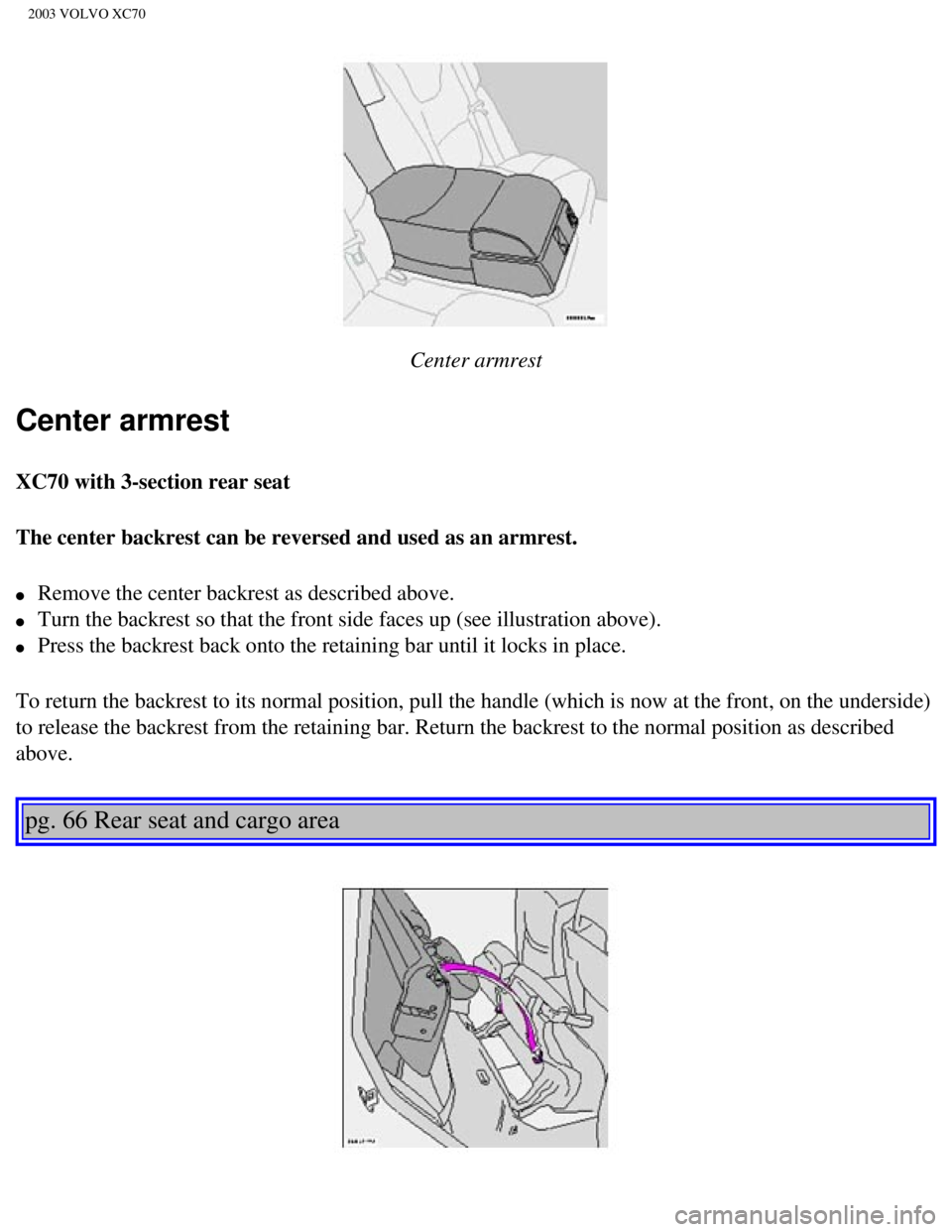 VOLVO XC70 2003  Owners Manual 
2003 VOLVO XC70
 
Center armrest
Center armrest
XC70 with 3-section rear seat
The center backrest can be reversed and used as an armrest. 
l     Remove the center backrest as described above. 
l     