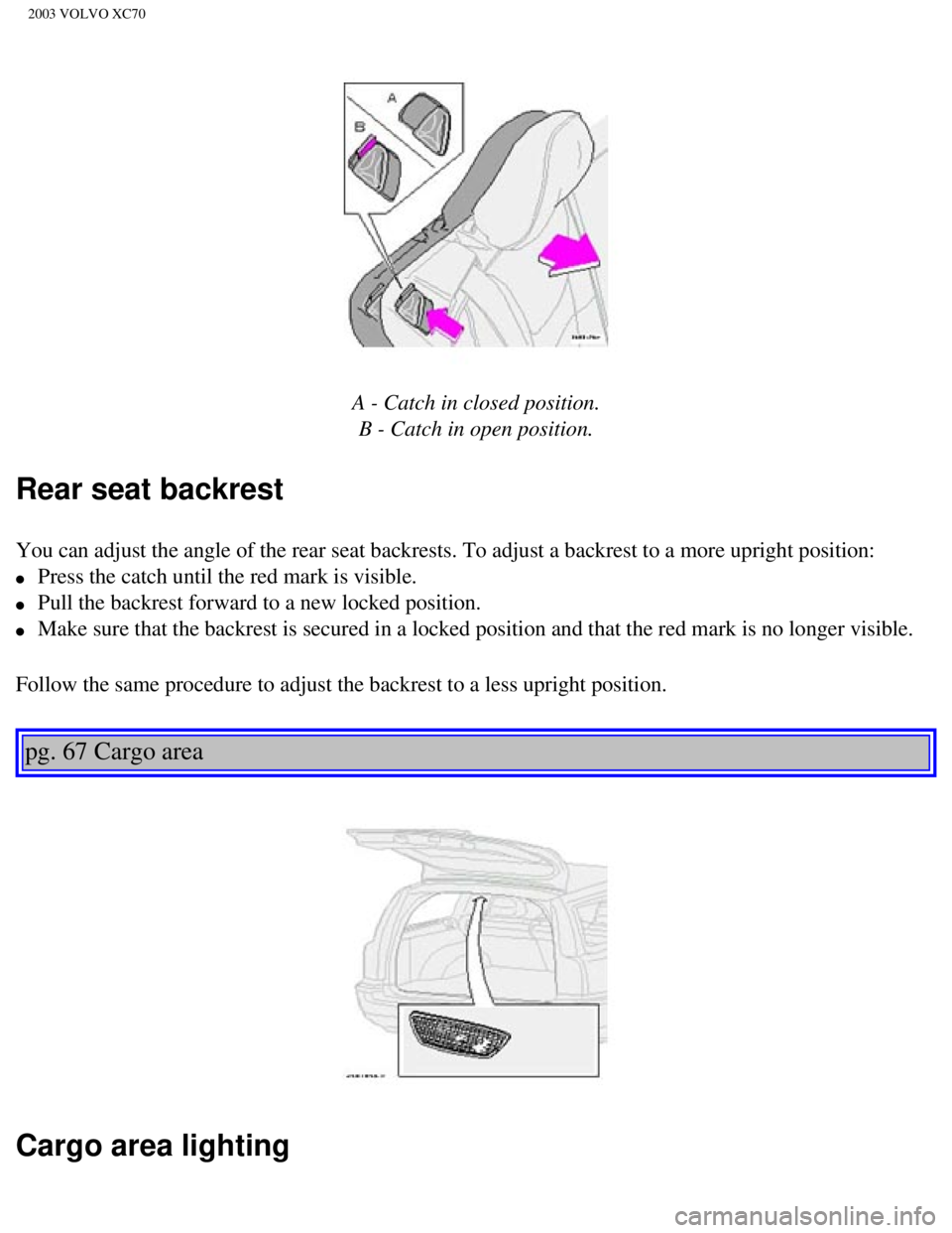 VOLVO XC70 2003  Owners Manual 
2003 VOLVO XC70
 
A - Catch in closed position.   B - Catch in open position.
Rear seat backrest
You can adjust the angle of the rear seat backrests. To adjust a backres\
t to a more upright position