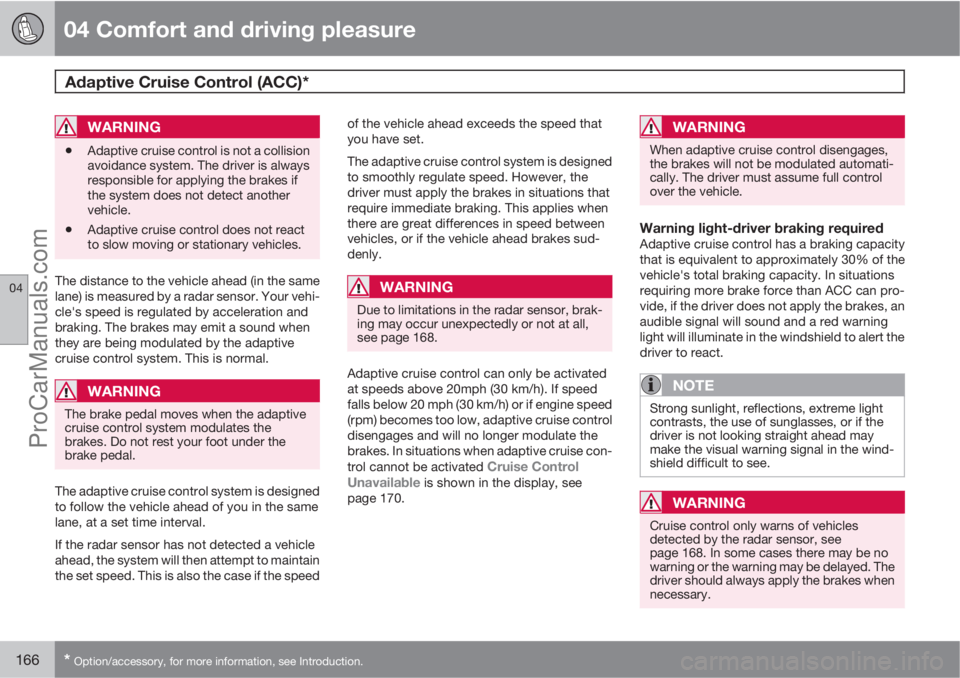 VOLVO XC70 2010  Owners Manual 04 Comfort and driving pleasure
Adaptive Cruise Control (ACC)* 
04
166* Option/accessory, for more information, see Introduction.
WARNING
•Adaptive cruise control is not a collision
avoidance system