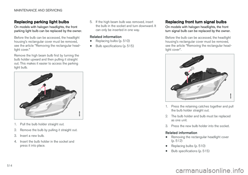 VOLVO XC90 2015  Owners Manual MAINTENANCE AND SERVICING
514
Replacing parking light bulbsOn models with halogen headlights, the front parking light bulb can be replaced by the owner.
Before the bulb can be accessed, the headlight 